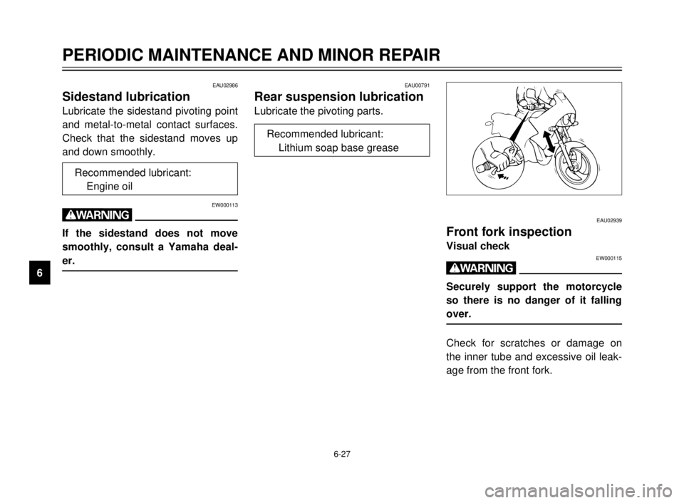 YAMAHA TDR 125 2000  Owners Manual 6-27
PERIODIC MAINTENANCE AND MINOR REPAIR
1
2
3
4
5
6
7
8
9
EAU02986
Sidestand lubrication
Lubricate the sidestand pivoting point
and metal-to-metal contact surfaces.
Check that the sidestand moves u