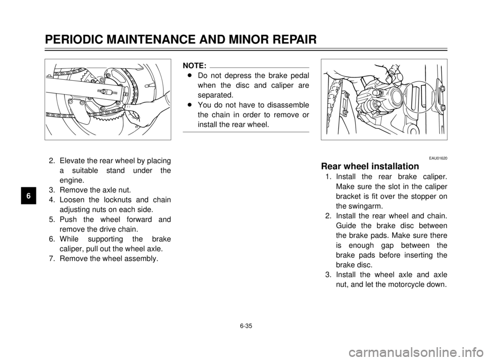 YAMAHA TDR 125 2000  Owners Manual 6-35
PERIODIC MAINTENANCE AND MINOR REPAIR
1
2
3
4
5
6
7
8
9
2. Elevate the rear wheel by placing
a suitable stand under the
engine.
3. Remove the axle nut.
4. Loosen the locknuts and chain
adjusting 