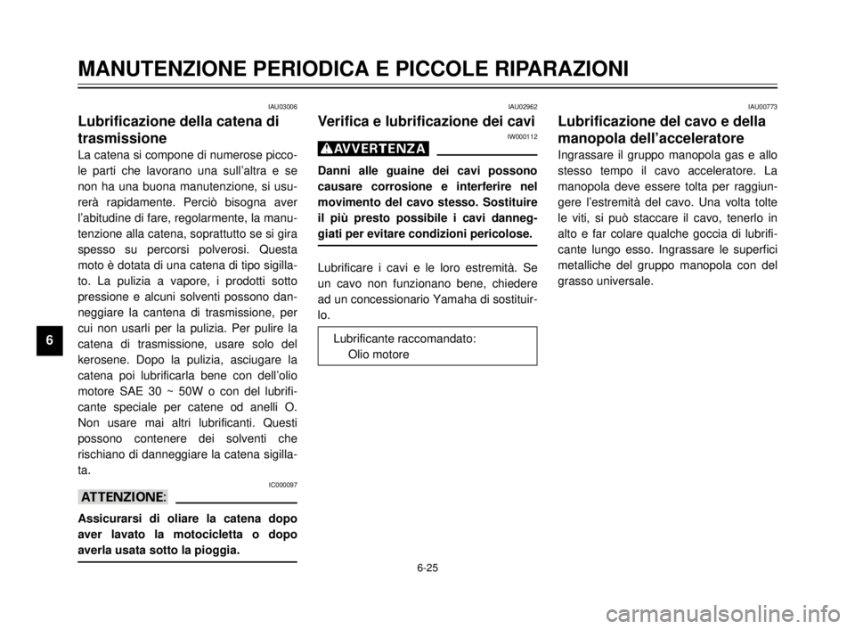 YAMAHA TDR 125 2000 Manuale duso (in Italian) 6-25
MANUTENZIONE PERIODICA E PICCOLE RIPARAZIONI
1
2
3
4
5
6
7
8
9
IAU03006
Lubrificazione della catena di
trasmissione
La catena si compone di numerose picco-
le parti che lavorano una sull’altra YAMAHA TDR 125 2000 Manuale duso (in Italian) 6-25
MANUTENZIONE PERIODICA E PICCOLE RIPARAZIONI
1
2
3
4
5
6
7
8
9
IAU03006
Lubrificazione della catena di
trasmissione
La catena si compone di numerose picco-
le parti che lavorano una sull’altra