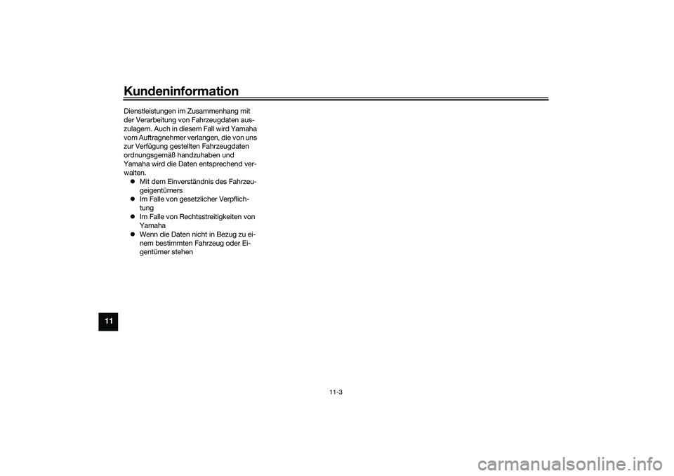 YAMAHA TMAX 2021  Betriebsanleitungen (in German) Kundeninformation
11-3
11
Dienstleistungen im Zusammenhang mit 
der Verarbeitung von Fahrzeugdaten aus-
zulagern. Auch in diesem Fall wird Yamaha 
vom Auftragnehmer verlangen, die von uns 
zur Verfüg