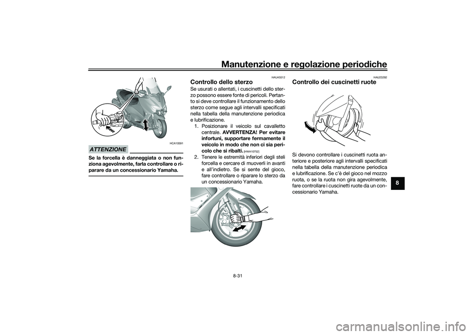 YAMAHA TMAX 2021  Manuale duso (in Italian) Manutenzione e regolazione periodiche
8-31
8
ATTENZIONE
HCA10591
Se la forcella è d anneggiata o non fun-
ziona a gevolmente, farla controllare o ri-
parare  da un concessionario Yamaha.
HAU45512
Con