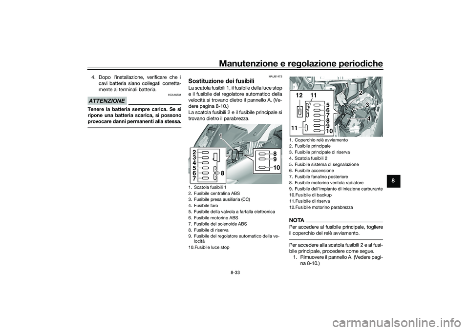 YAMAHA TMAX 2021  Manuale duso (in Italian) Manutenzione e regolazione periodiche
8-33
8
4. Dopo l’installazione, verificare che i
cavi batteria siano collegati corretta-
mente ai terminali batteria.ATTENZIONE
HCA16531
Tenere la batteria semp