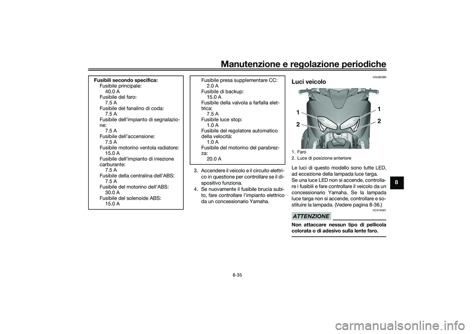 YAMAHA TMAX 2021  Manuale duso (in Italian) Manutenzione e regolazione periodiche
8-35
8
3. Accendere il veicolo e il circuito elettri-
co in questione per controllare se il di-
spositivo funziona.
4. Se nuovamente il fusibile brucia subi- to, 