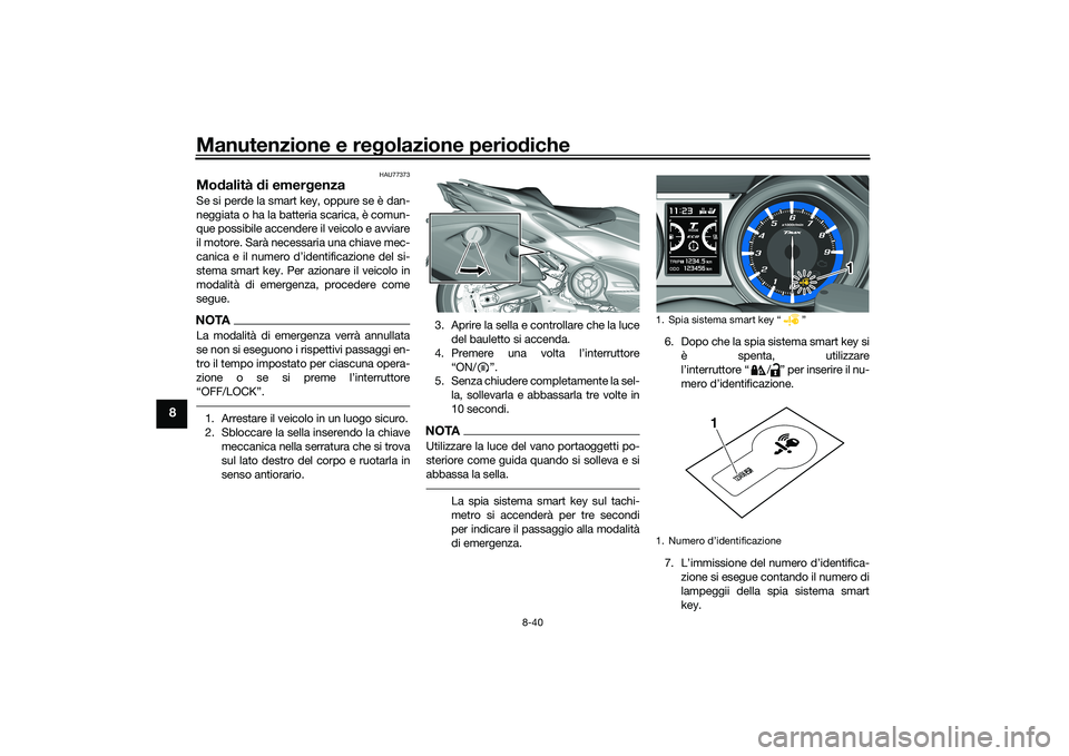 YAMAHA TMAX 2021  Manuale duso (in Italian) Manutenzione e regolazione perio diche
8-40
8
HAU77373
Mod alità  di emer genzaSe si perde la smart key, oppure se è dan-
neggiata o ha la batteria scarica, è comun-
que possibile accendere il veic