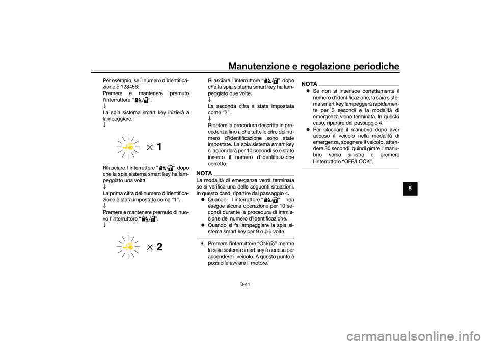 YAMAHA TMAX 2021  Manuale duso (in Italian) Manutenzione e regolazione periodiche
8-41
8
Per esempio, se il numero d’identifica-
zione è 123456:
Premere e mantenere premuto
l’interruttore “ / ”.
↓
La spia sistema smart key inizierà 