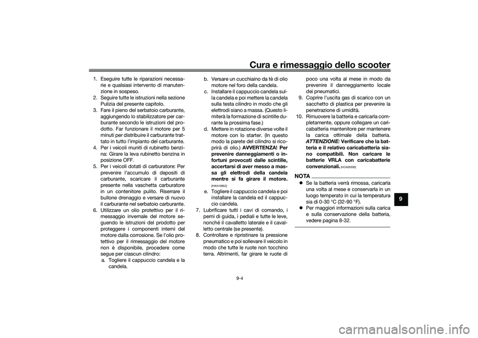 YAMAHA TMAX 2021  Manuale duso (in Italian) Cura e rimessaggio dello scooter
9-4
9
1. Eseguire tutte le riparazioni necessa-
rie e qualsiasi intervento di manuten-
zione in sospeso.
2. Seguire tutte le istruzioni nella sezione Pulizia del prese