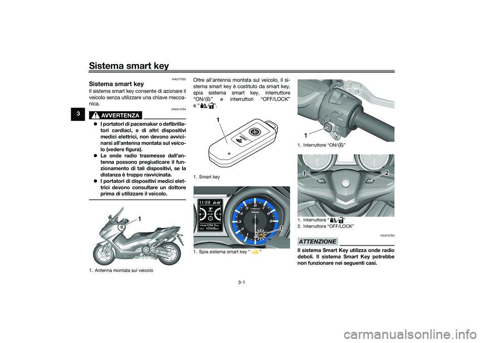 YAMAHA TMAX 2021  Manuale duso (in Italian) Sistema smart key
3-1
3
HAU77202
Sistema smart keyIl sistema smart key consente di azionare il
veicolo senza utilizzare una chiave mecca-
nica.
AVVERTENZA
HWA14704
I portatori  di pacemaker o  defi
