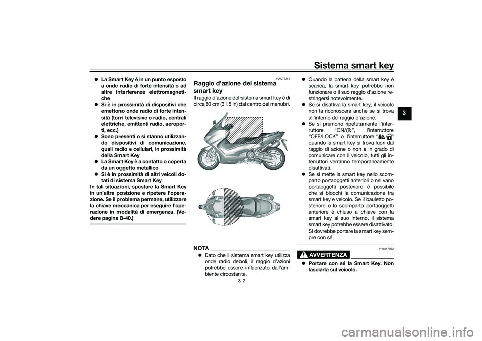 YAMAHA TMAX 2021  Manuale duso (in Italian) Sistema smart key
3-2
3
La Smart Key è in un punto esposto
a on de ra dio  di forte intensità o a d
altre interferenze elettroma gneti-
che
 Si è in prossimità  di d ispositivi che
emettono 