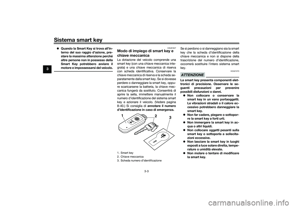 YAMAHA TMAX 2021  Manuale duso (in Italian) Sistema smart key
3-3
3
Quan do la Smart Key si trova all’in-
terno  del suo raggio  d’azione, pre-
stare la massima attenzione perché
altre persone non in possesso  della
Smart Key potrebbero