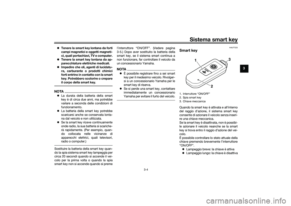 YAMAHA TMAX 2021  Manuale duso (in Italian) Sistema smart key
3-4
3
Tenere la smart key lontana  da forti
campi ma gnetici e o ggetti ma gneti-
ci,  quali portachiavi, TV e computer.
 Tenere la smart key lontana  da ap-
parecchiature elet