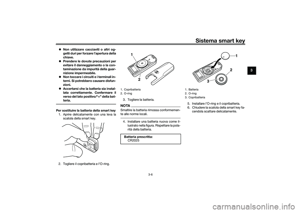 YAMAHA TMAX 2021  Manuale duso (in Italian) Sistema smart key
3-6
3
Non utilizzare cacciaviti o altri o g-
g etti  duri per forzare l’apertura  della
chiave.
 Pren dere le  dovute precauzioni per
evitare il  danne ggiamento o la con-
ta