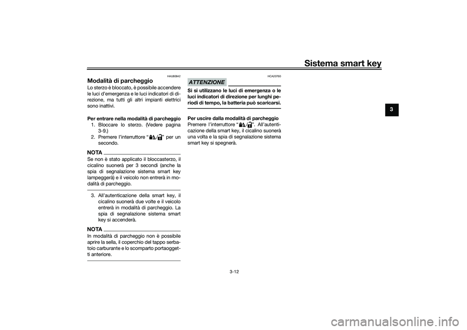 YAMAHA TMAX 2021  Manuale duso (in Italian) Sistema smart key
3-12
3
HAU80842
Modalità  di parche ggioLo sterzo è bloccato, è possibile accendere
le luci d’emergenza e le luci indicatori di di-
rezione, ma tutti gli altri impianti elettric