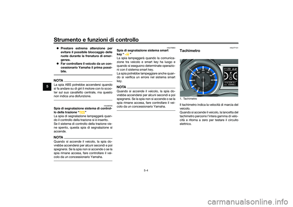 YAMAHA TMAX 2021  Manuale duso (in Italian) Strumento e funzioni di controllo
5-4
5
Prestare estrema attenzione per
evitare il possibile blocca ggio delle
ruote  durante la frenatura d i emer-
g enza. 
 Far controllare il veicolo d a un c