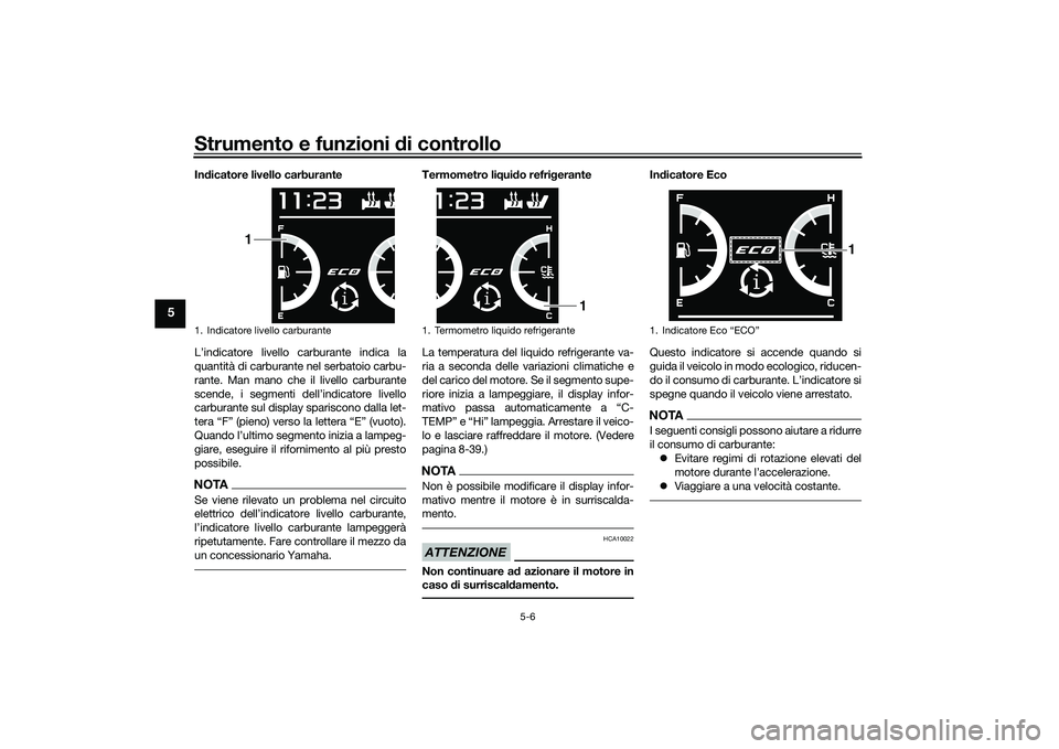 YAMAHA TMAX 2021  Manuale duso (in Italian) Strumento e funzioni di controllo
5-6
5
Indicatore livello carburante
L’indicatore livello carburante indica la
quantità di carburante nel serbatoio carbu-
rante. Man mano che il livello carburante