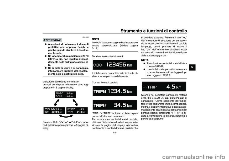 YAMAHA TMAX 2021  Manuale duso (in Italian) Strumento e funzioni di controllo
5-9
5
ATTENZIONE
HCA23980
 Accertarsi  di in dossare in dumenti
protettivi che coprano fianchi e
g ambe  quand o si utilizza il riscal da-
mento sella.
 Se la t