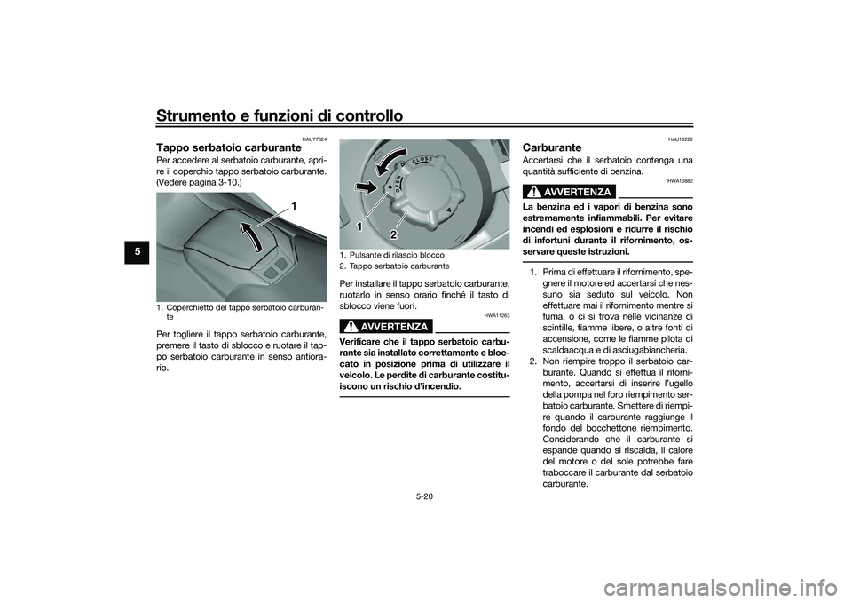 YAMAHA TMAX 2021  Manuale duso (in Italian) Strumento e funzioni di controllo
5-20
5
HAU77324
Tappo serbatoio carburantePer accedere al serbatoio carburante, apri-
re il coperchio tappo serbatoio carburante.
(Vedere pagina 3-10.)
Per togliere i