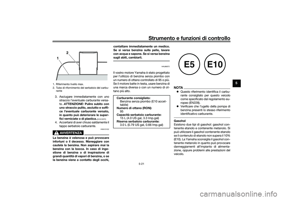 YAMAHA TMAX 2021  Manuale duso (in Italian) Strumento e funzioni di controllo
5-21
5
3. Asciugare immediatamente con uno
straccio l’eventuale carburante versa-
to.  ATTENZIONE:  Pulire subito con
uno straccio pulito, asciutto e soffi-
ce l’