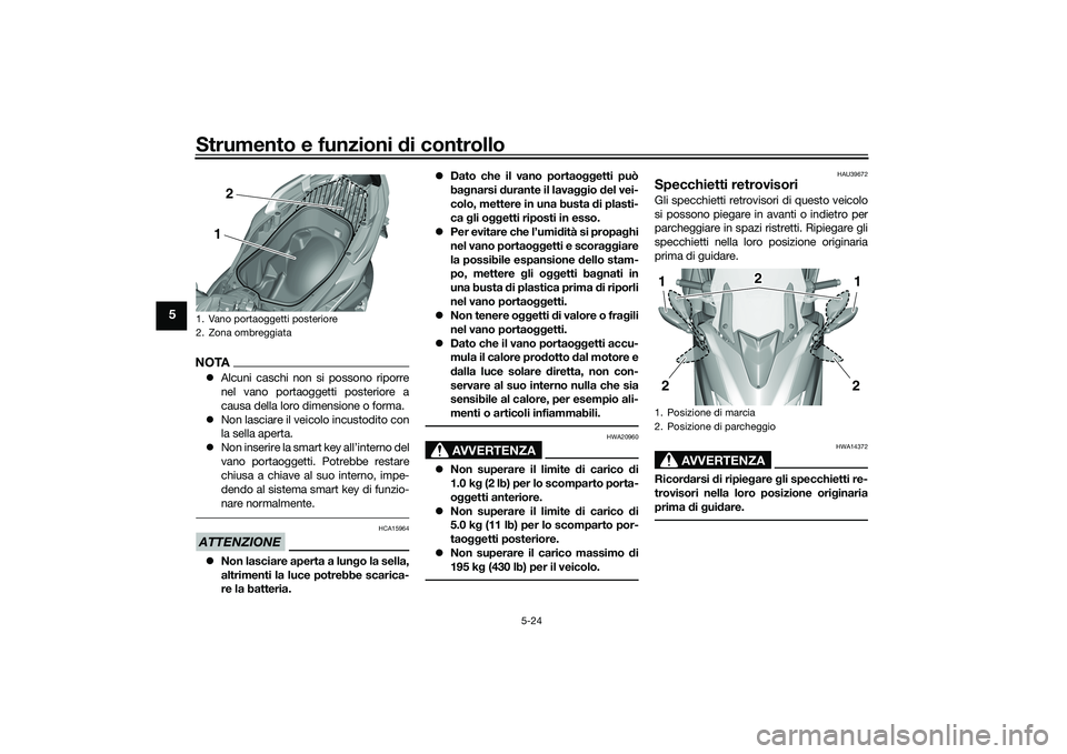 YAMAHA TMAX 2021  Manuale duso (in Italian) Strumento e funzioni di controllo
5-24
5
NOTAAlcuni caschi non si possono riporre
nel vano portaoggetti posteriore a
causa della loro dimensione o forma.
 Non lasciare il veicolo incustodito con