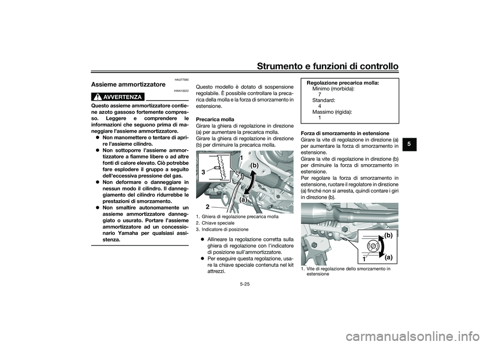 YAMAHA TMAX 2021  Manuale duso (in Italian) Strumento e funzioni di controllo
5-25
5
HAU77585
Assieme ammortizzatore
AVVERTENZA
HWA10222
Questo assieme ammortizzatore contie-
ne azoto  gassoso fortemente compres-
so. Le ggere e compren dere le
