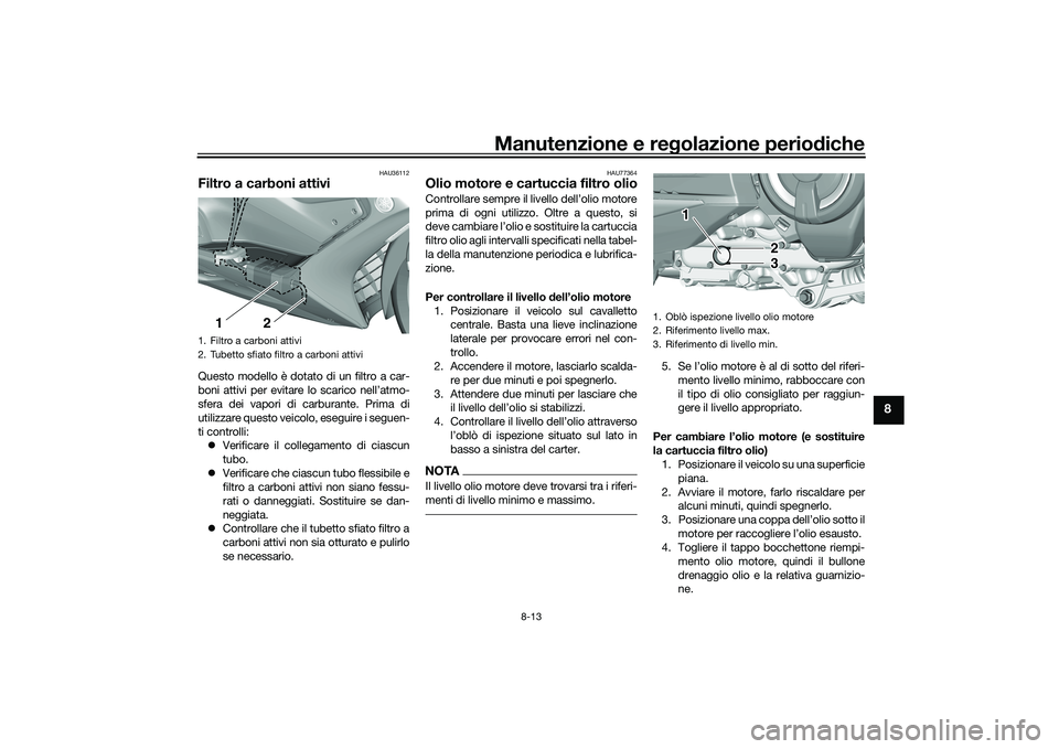 YAMAHA TMAX 2021  Manuale duso (in Italian) Manutenzione e regolazione periodiche
8-13
8
HAU36112
Filtro a carboni attiviQuesto modello è dotato di un filtro a car-
boni attivi per evitare lo scarico nell’atmo-
sfera dei vapori di carburante
