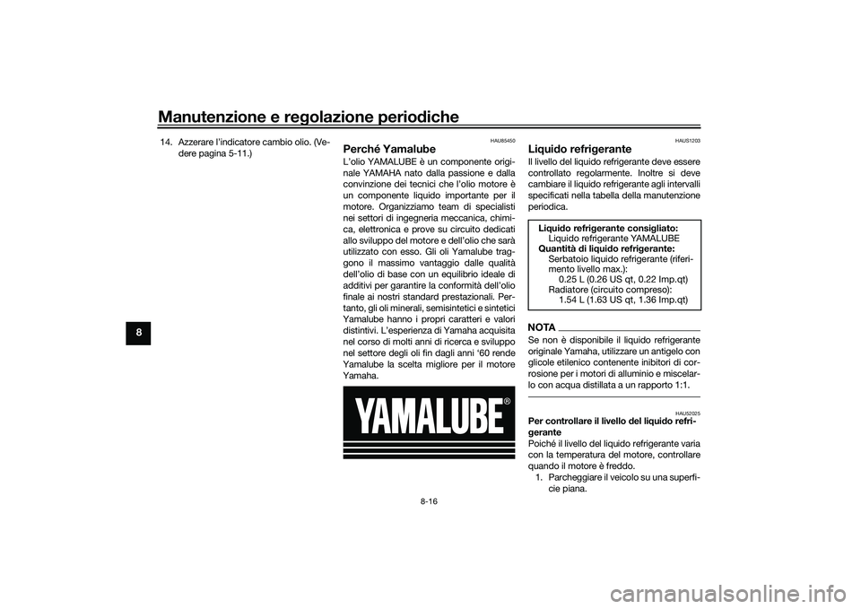 YAMAHA TMAX 2021  Manuale duso (in Italian) Manutenzione e regolazione perio diche
8-16
8
14. Azzerare l’indicatore cambio olio. (Ve-
dere pagina 5-11.)
HAU85450
Perché YamalubeL’olio YAMALUBE è un componente origi-
nale YAMAHA nato dalla