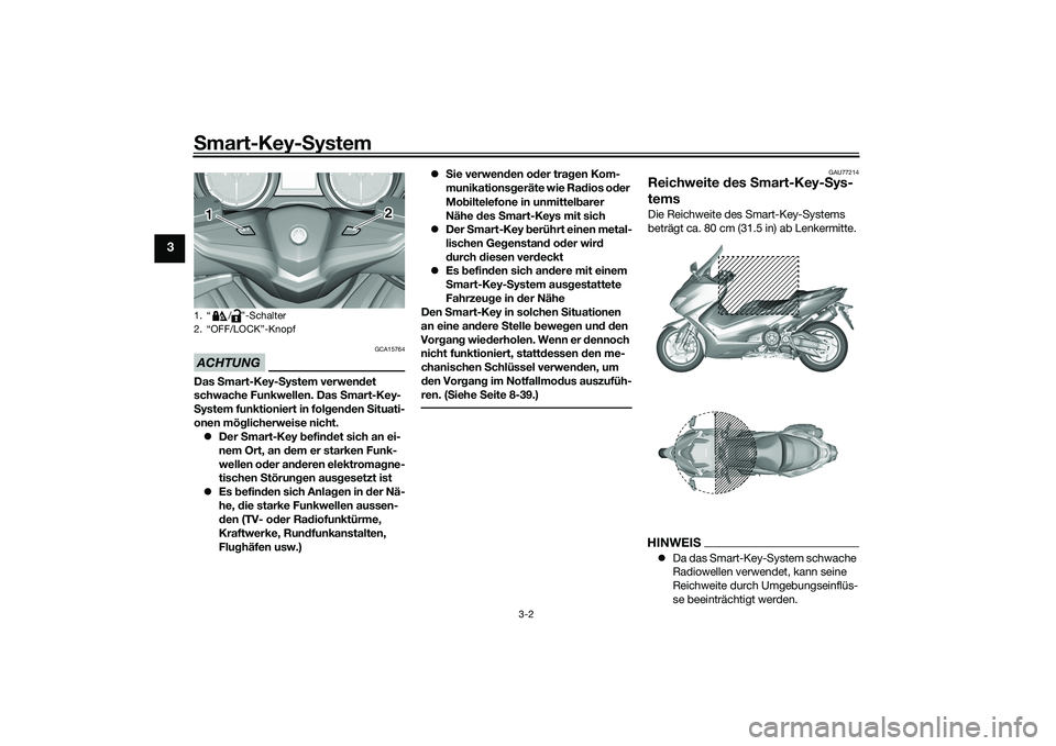 YAMAHA TMAX 2020 Betriebsanleitungen (in German) Smart-Key-S ystem
3-2
3
ACHTUNG
GCA15764
Das Smart-Key- System verwen det
schwache Funkwellen. Das Smart-Key-
S ystem funktioniert in fol gen den Situati-
onen mög licherweise nicht.
Der Smar YAMAHA TMAX 2020 Betriebsanleitungen (in German) Smart-Key-S ystem
3-2
3
ACHTUNG
GCA15764
Das Smart-Key- System verwen det
schwache Funkwellen. Das Smart-Key-
S ystem funktioniert in fol gen den Situati-
onen mög licherweise nicht.
Der Smar