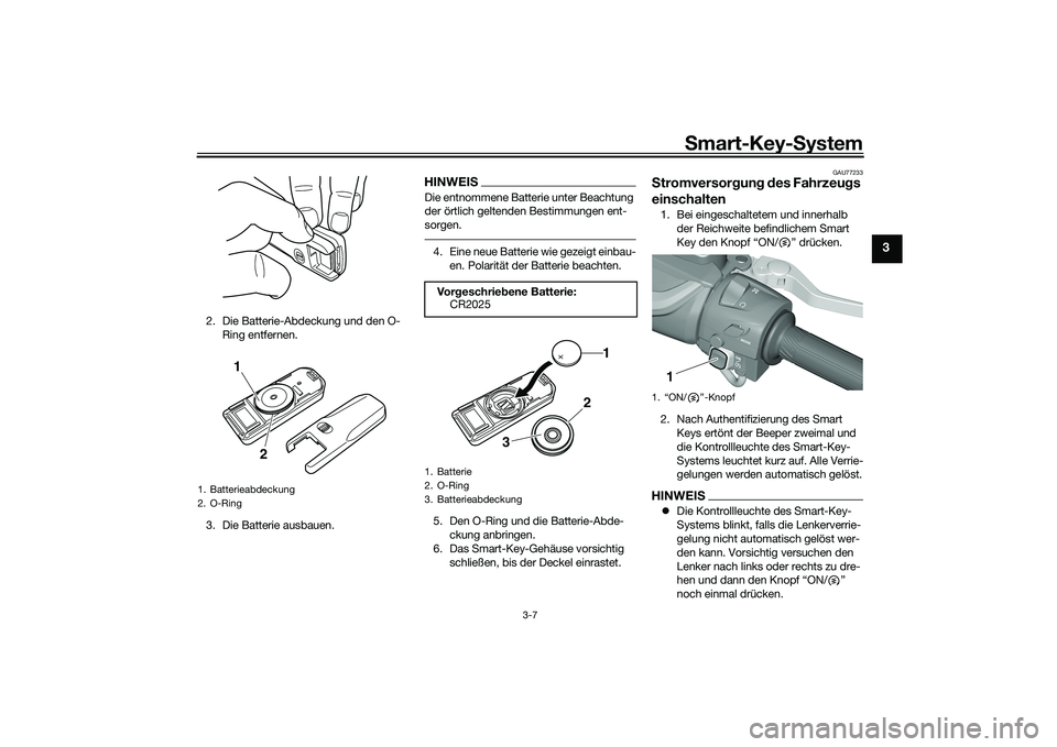 YAMAHA TMAX 2020 Betriebsanleitungen (in German) Smart-Key- System
3-7
3
2. Die Batterie-Abdeckung und den O-
Ring entfernen.
3. Die Batterie ausbauen.
HINWEISDie entnommene Batterie unter Beachtung
der örtlich geltenden Bestimmungen ent-
sorgen.4 YAMAHA TMAX 2020 Betriebsanleitungen (in German) Smart-Key- System
3-7
3
2. Die Batterie-Abdeckung und den O-
Ring entfernen.
3. Die Batterie ausbauen.
HINWEISDie entnommene Batterie unter Beachtung
der örtlich geltenden Bestimmungen ent-
sorgen.4