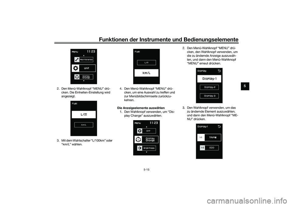 YAMAHA TMAX 2020  Betriebsanleitungen (in German) Funktionen der Instru mente un d Be dienun gselemente
5-15
5
2. Den Menü-Wahlknopf “MENU” drü-
cken. Die Einheiten-Einstellung wird 
angezeigt.
3. Mit dem Wahlschalter “L/100km” oder  “km/