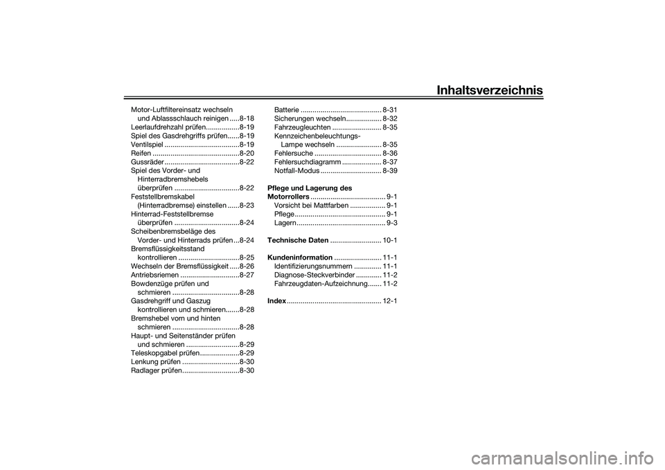 YAMAHA TMAX 2020 Betriebsanleitungen (in German) Inhaltsverzeichnis
Motor-Luftfiltereinsatz wechseln und Ablassschlauch reinigen .....8-18
Leerlaufdrehzahl prüfen.................8-19
Spiel des Gasdrehgriffs prüfen......8-19
Ventilspiel .......... YAMAHA TMAX 2020 Betriebsanleitungen (in German) Inhaltsverzeichnis
Motor-Luftfiltereinsatz wechseln und Ablassschlauch reinigen .....8-18
Leerlaufdrehzahl prüfen.................8-19
Spiel des Gasdrehgriffs prüfen......8-19
Ventilspiel ..........