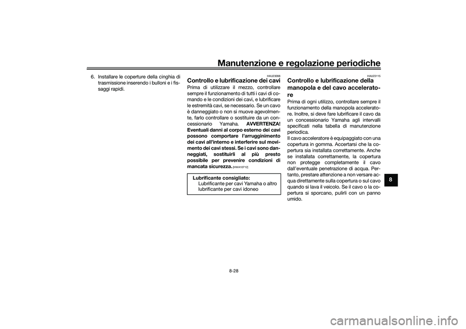 YAMAHA TMAX 2020  Manuale duso (in Italian) Manutenzione e regolazione perio diche
8-28
8
6. Installare le coperture della cinghia di
trasmissione inserendo i bulloni e i fis-
saggi rapidi.
HAU23098
Controllo e lubrificazione d ei caviPrima di 
