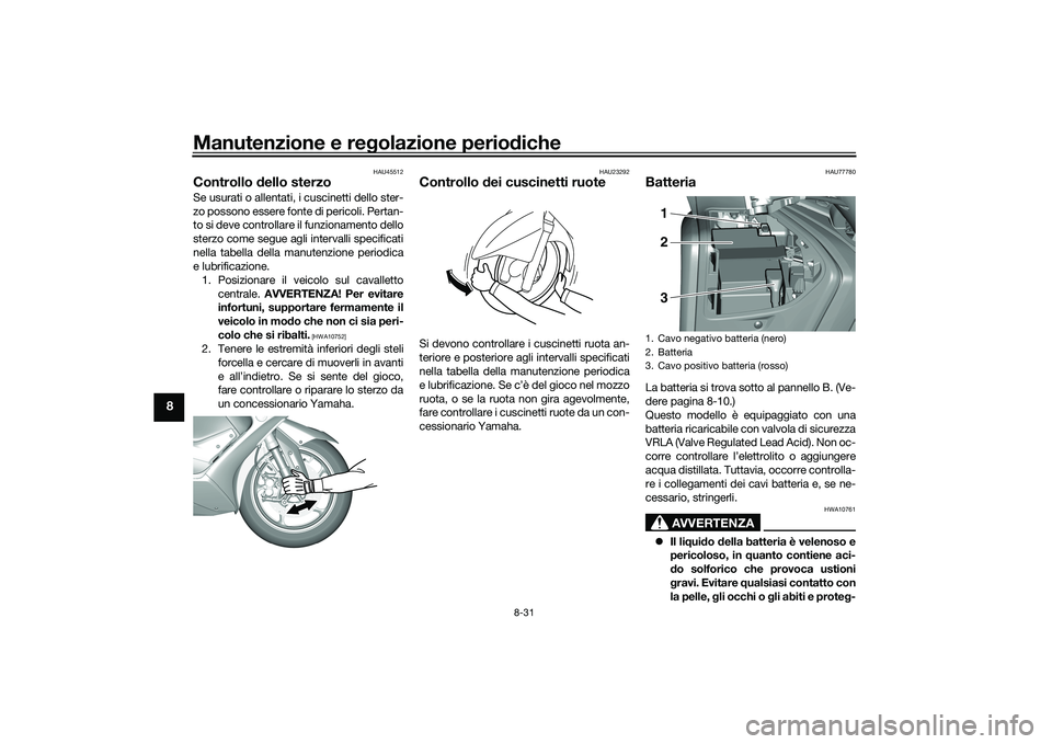 YAMAHA TMAX 2020  Manuale duso (in Italian) Manutenzione e regolazione perio diche
8-31
8
HAU45512
Controllo  dello sterzoSe usurati o allentati, i cuscinetti dello ster-
zo possono essere fonte di pericoli. Pertan-
to si deve controllare il fu