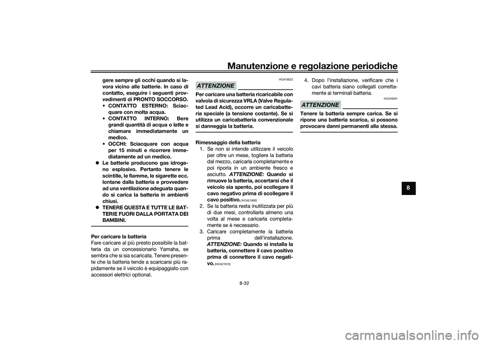 YAMAHA TMAX 2020  Manuale duso (in Italian) Manutenzione e regolazione perio diche
8-32
8
gere sempre  gli occhi  quand o si la-
vora vicino alle batterie. In caso d i
contatto, ese guire i se guenti prov-
ve dimenti  di PRONTO SOCCORSO.
 CONTA