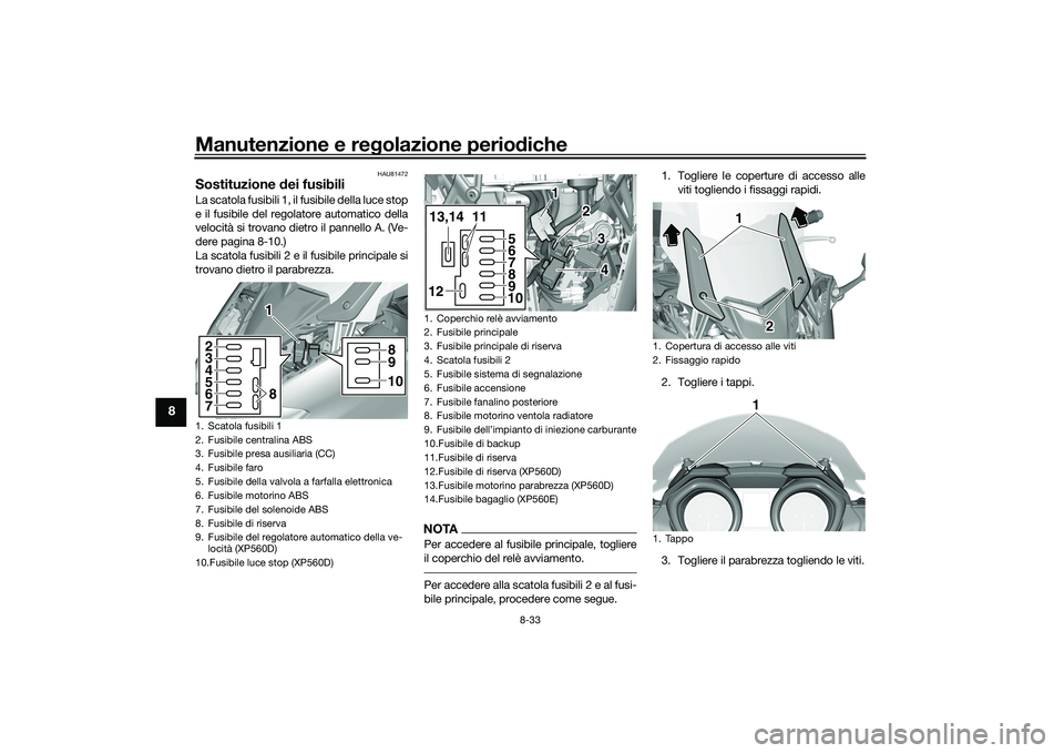 YAMAHA TMAX 2020  Manuale duso (in Italian) Manutenzione e regolazione perio diche
8-33
8
HAU81472
Sostituzione  dei fusibiliLa scatola fusibili 1, il fusibile della luce stop
e il fusibile del regolatore automatico della
velocità si trovano d