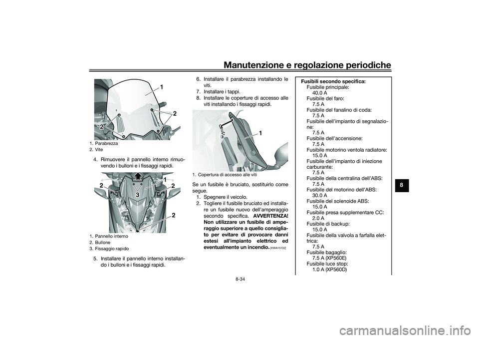 YAMAHA TMAX 2020  Manuale duso (in Italian) Manutenzione e regolazione perio diche
8-34
8
4. Rimuovere il pannello interno rimuo-
vendo i bulloni e i fissaggi rapidi.
5. Installare il pannello interno installan- do i bulloni e i fissaggi rapidi