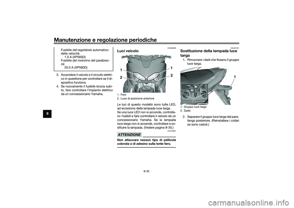 YAMAHA TMAX 2020  Manuale duso (in Italian) Manutenzione e regolazione perio diche
8-35
8
3. Accendere il veicolo e il circuito elettri-
co in questione per controllare se il di-
spositivo funziona.
4. Se nuovamente il fusibile brucia subi- to,