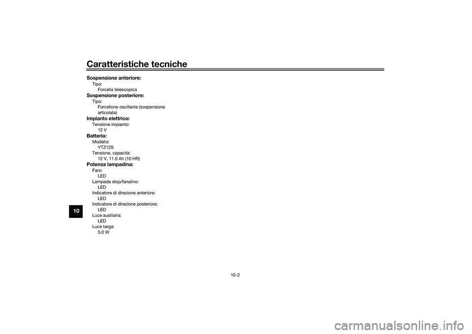 YAMAHA TMAX 2020  Manuale duso (in Italian) Caratteristiche tecniche
10-2
10
Sospensione anteriore:Tipo:Forcella telescopicaSospensione posteriore:Tipo:Forcellone oscillante (sospensione 
articolata)Impianto elettrico:Tensione impianto:12 VBatt