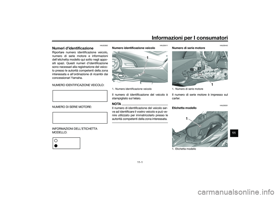 YAMAHA TMAX 2020  Manuale duso (in Italian) Informazioni per I consumatori
11-1
11
HAU53562
Numeri d’id entificazioneRiportare numero identificazione veicolo,
numero di serie motore e informazioni
dell’etichetta modello qui sotto negli appo