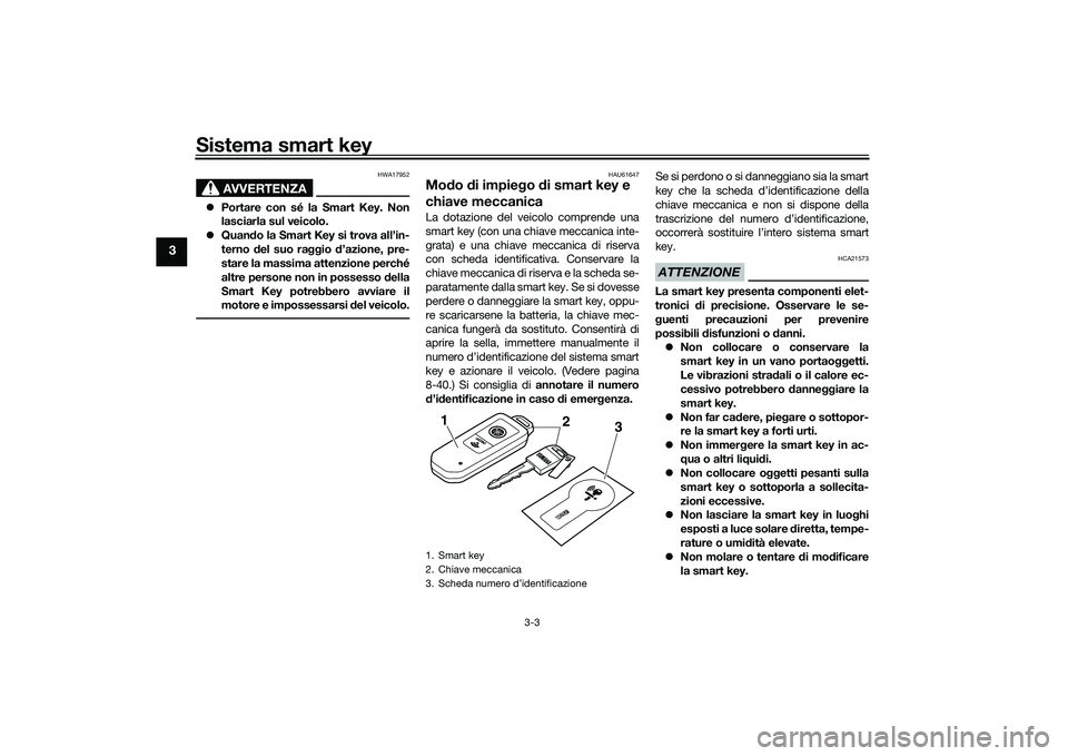 YAMAHA TMAX 2020  Manuale duso (in Italian) Sistema smart key
3-3
3
AVVERTENZA
HWA17952
Portare con sé la Smart Key. Non
lasciarla sul veicolo.
 Quan do la Smart Key si trova all’in-
terno  del suo raggio  d’azione, pre-
stare la mas