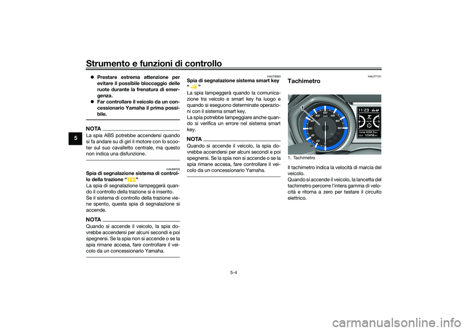 YAMAHA TMAX 2020  Manuale duso (in Italian) Strumento e funzioni di controllo
5-4
5
Prestare estrema attenzione per
evitare il possibile blocca ggio delle
ruote  durante la frenatura d i emer-
g enza. 
 Far controllare il veicolo d a un c