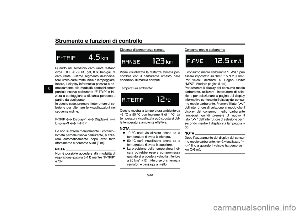 YAMAHA TMAX 2020  Manuale duso (in Italian) Strumento e funzioni di controllo
5-10
5
Quando nel serbatoio carburante restano
circa 3.0 L (0.79 US gal, 0.66 Imp.gal) di
carburante, l’ultimo segmento dell’indica-
tore livello carburante inizi