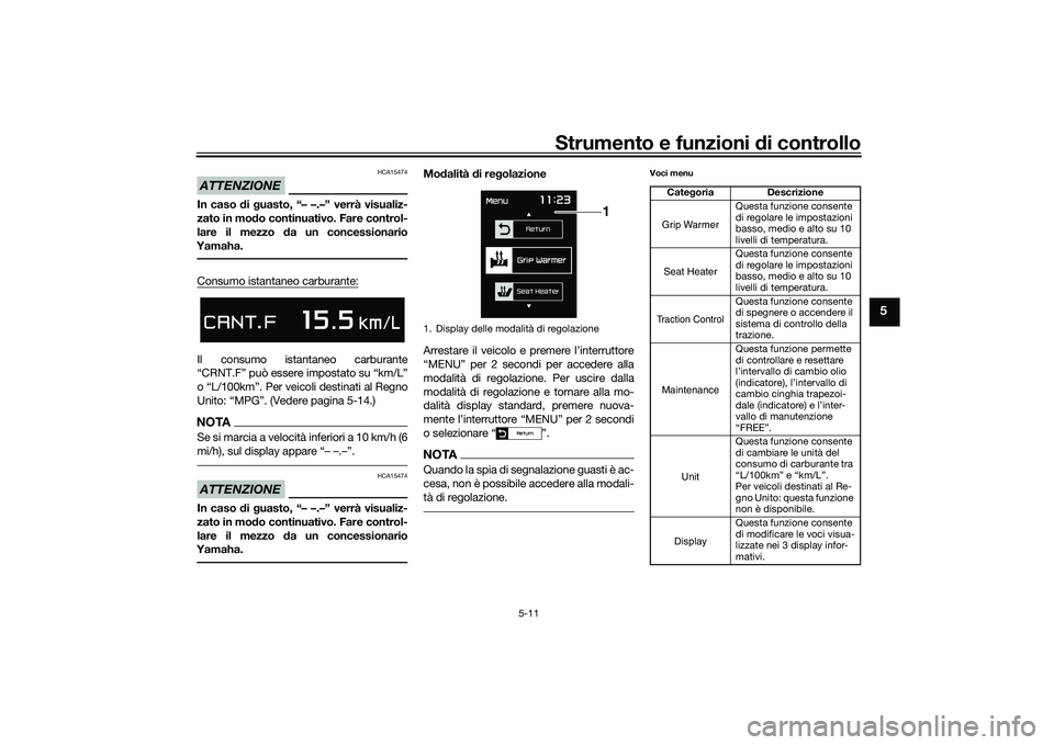 YAMAHA TMAX 2020  Manuale duso (in Italian) Strumento e funzioni di controllo
5-11
5
ATTENZIONE
HCA15474
In caso  di g uasto, “– –.–” verrà visualiz-
zato in mod o continuativo. Fare control-
lare il mezzo  da un concessionario
Yamah