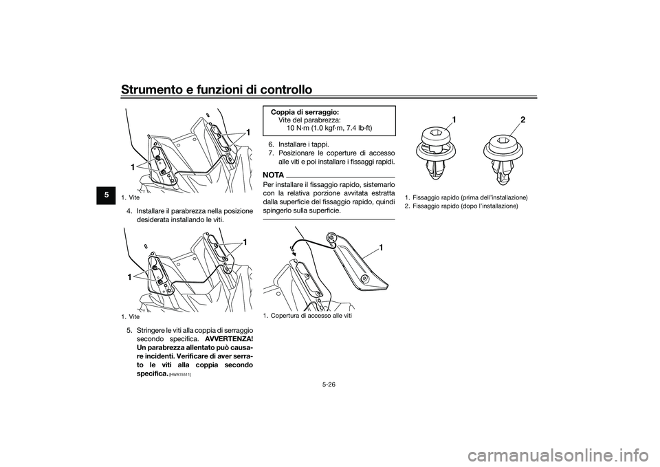 YAMAHA TMAX 2020  Manuale duso (in Italian) Strumento e funzioni di controllo
5-26
5
4. Installare il parabrezza nella posizione
desiderata installando le viti.
5. Stringere le viti alla coppia di serraggio secondo specifica.  AVVERTENZA!
Un pa