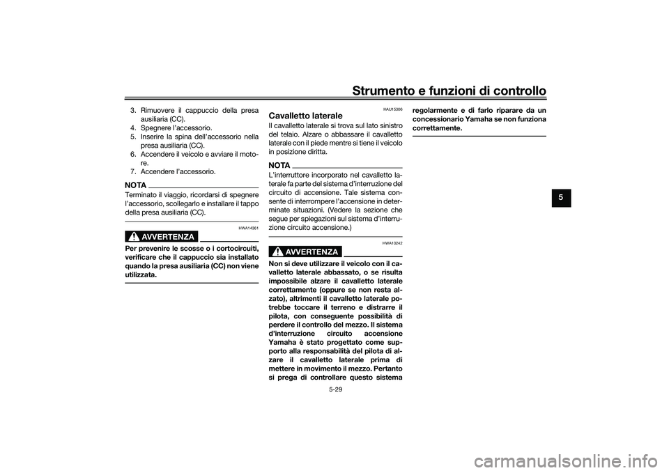 YAMAHA TMAX 2020  Manuale duso (in Italian) Strumento e funzioni di controllo
5-29
5
3. Rimuovere il cappuccio della presa
ausiliaria (CC).
4. Spegnere l’accessorio.
5. Inserire la spina dell’accessorio nella presa ausiliaria (CC).
6. Accen
