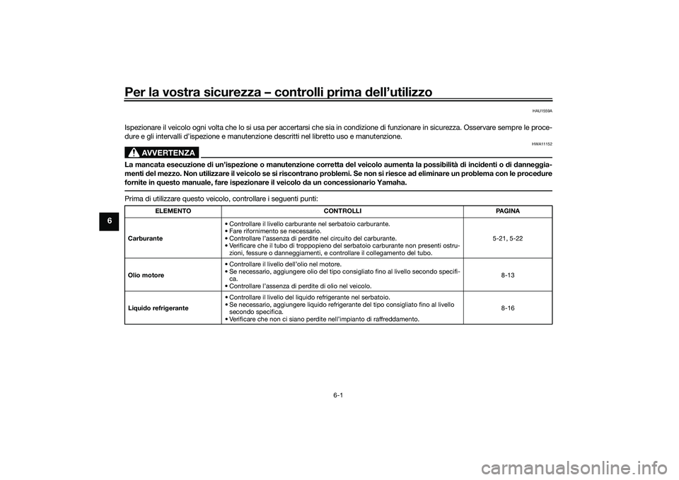 YAMAHA TMAX 2020 Manuale duso (in Italian) Per la vostra sicurezza – controlli prima dell’utilizzo
6-1
6
HAU1559A
Ispezionare il veicolo ogni volta che lo si usa per accertarsi che sia in condizione di funzionare in sicurezza. Osservare se YAMAHA TMAX 2020 Manuale duso (in Italian) Per la vostra sicurezza – controlli prima dell’utilizzo
6-1
6
HAU1559A
Ispezionare il veicolo ogni volta che lo si usa per accertarsi che sia in condizione di funzionare in sicurezza. Osservare se