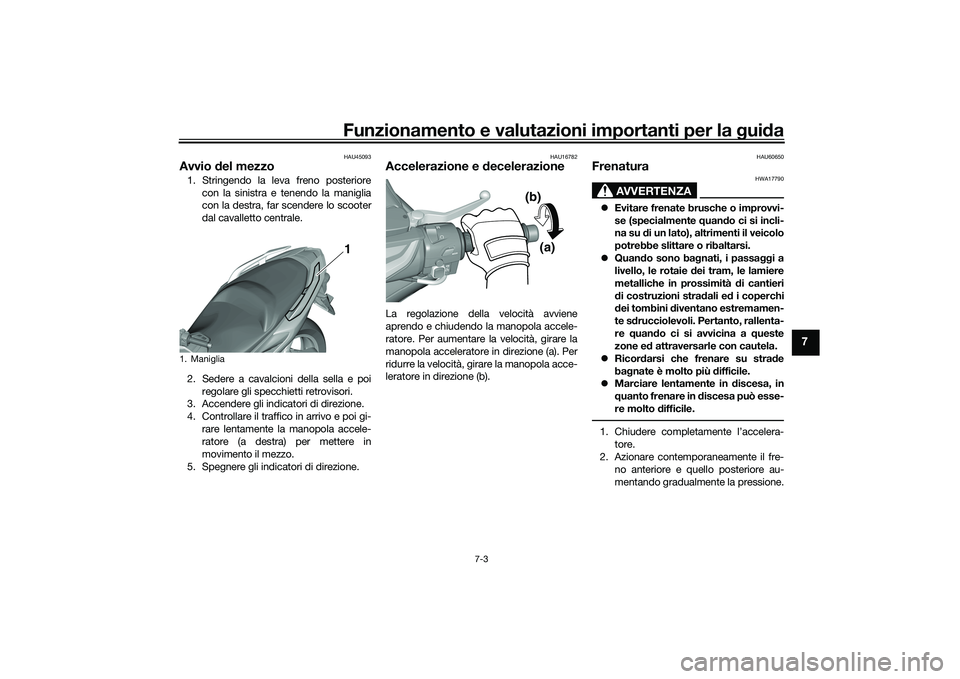 YAMAHA TMAX 2020 Manuale duso (in Italian) Funzionamento e valutazioni importanti per la gui da
7-3
7
HAU45093
Avvio del mezzo1. Stringendo la leva freno posteriore
con la sinistra e tenendo la maniglia
con la destra, far scendere lo scooter
YAMAHA TMAX 2020 Manuale duso (in Italian) Funzionamento e valutazioni importanti per la gui da
7-3
7
HAU45093
Avvio del mezzo1. Stringendo la leva freno posteriore
con la sinistra e tenendo la maniglia
con la destra, far scendere lo scooter