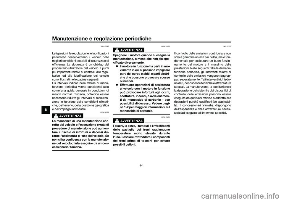 YAMAHA TMAX 2020  Manuale duso (in Italian) Manutenzione e regolazione perio diche
8-1
8
HAU17246
Le ispezioni, le regolazioni e le lubrificazioni
periodiche conserveranno il veicolo nelle
migliori condizioni possibili di sicurezza e di
efficie