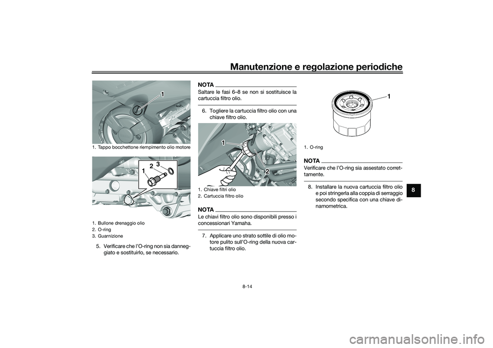 YAMAHA TMAX 2020  Manuale duso (in Italian) Manutenzione e regolazione perio diche
8-14
8
5. Verificare che l’O-ring non sia danneg-
giato e sostituirlo, se necessario.
NOTASaltare le fasi 6–8 se non si sostituisce la
cartuccia filtro olio.