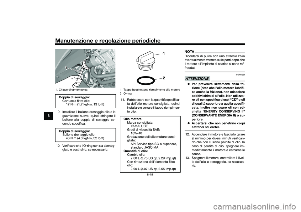 YAMAHA TMAX 2020  Manuale duso (in Italian) Manutenzione e regolazione perio diche
8-15
8
9. Installare il bullone drenaggio olio e la
guarnizione nuova, quindi stringere il
bullone alla coppia di serraggio se-
condo specifica.
10. Verificare c