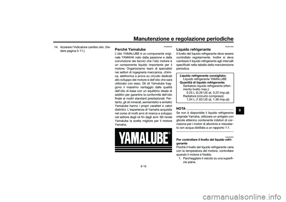 YAMAHA TMAX 2020  Manuale duso (in Italian) Manutenzione e regolazione perio diche
8-16
8
14. Azzerare l’indicatore cambio olio. (Ve-
dere pagina 5-11.)
HAU85450
Perché YamalubeL’olio YAMALUBE è un componente origi-
nale YAMAHA nato dalla