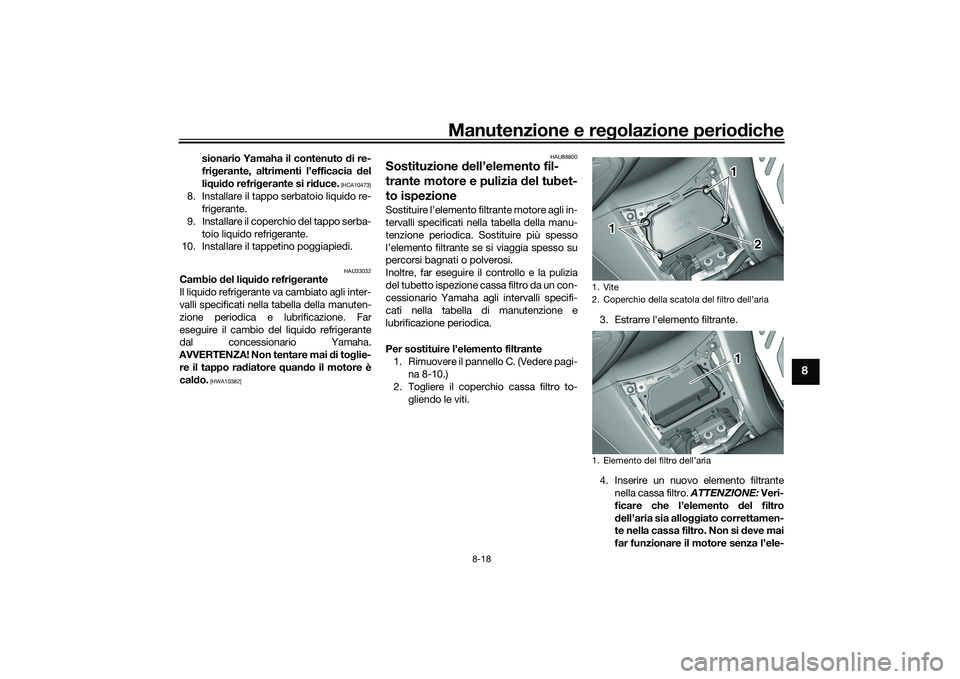 YAMAHA TMAX 2020  Manuale duso (in Italian) Manutenzione e regolazione perio diche
8-18
8
sionario Yamaha il contenuto  di re-
fri gerante, altrimenti l’efficacia  del
li q ui do refri gerante si ri duce.
 [HCA10473]
8. Installare il tappo se